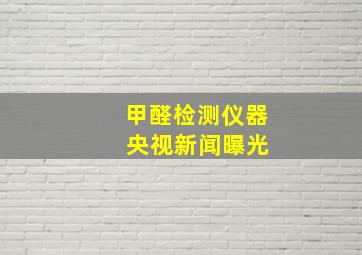 甲醛检测仪器 央视新闻曝光